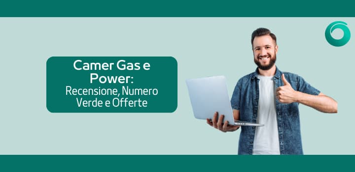 Camer Gas e Power: recensioni, numero verde e prezzi delle offerte