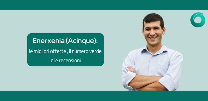 Enerxenia (ora Acinque): le migliori offerte energetiche, il numero verde e le recensioni